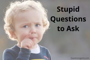 stupid questions to ask