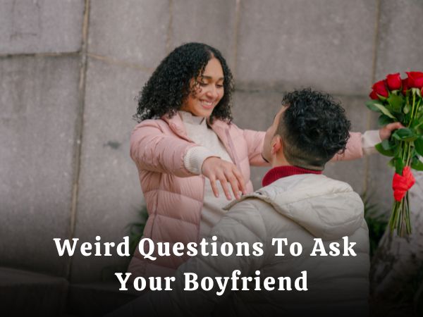 86+ Weird Questions To Ask Your Boyfriend