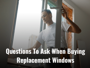 Questions To Ask When Buying Replacement Windows